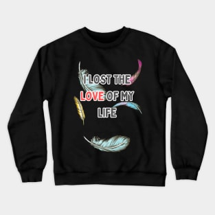 i lost the love of my life Crewneck Sweatshirt